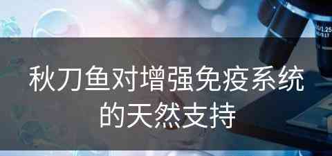 秋刀鱼对增强免疫系统的天然支持